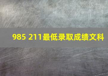 985 211最低录取成绩文科